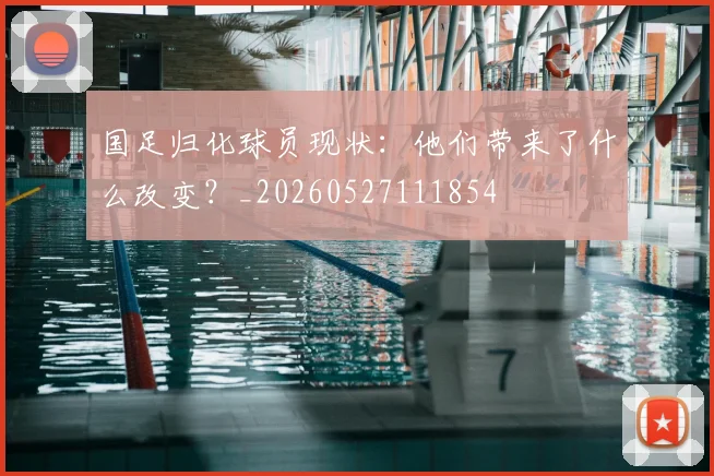 国足归化球员现状：他们带来了什么改变？_20260527111854