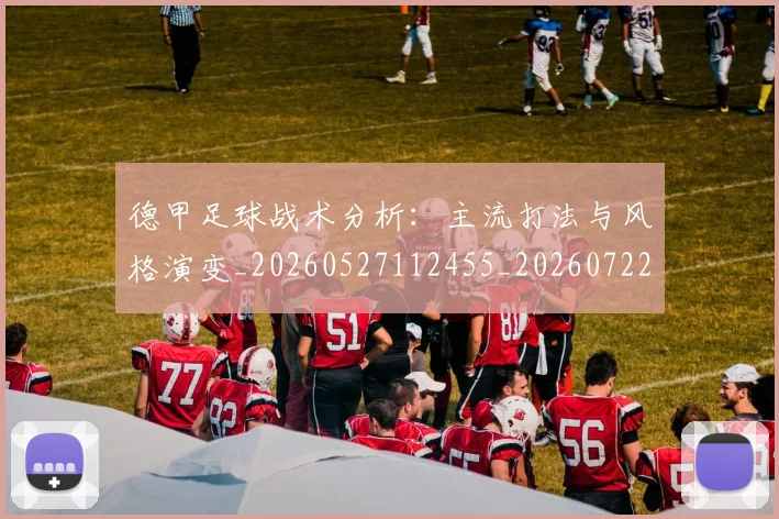 德甲足球战术分析：主流打法与风格演变_20260527112455_20260722162531