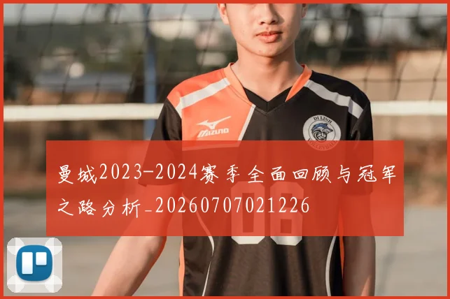曼城2023-2024赛季全面回顾与冠军之路分析_20260707021226