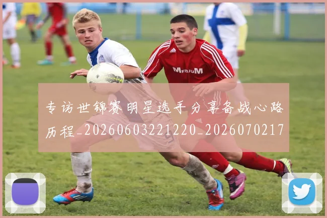 专访世锦赛明星选手分享备战心路历程_20260603221220_20260702173703