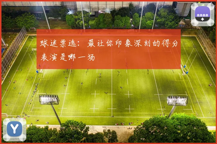 球迷票选：最让你印象深刻的得分表演是哪一场