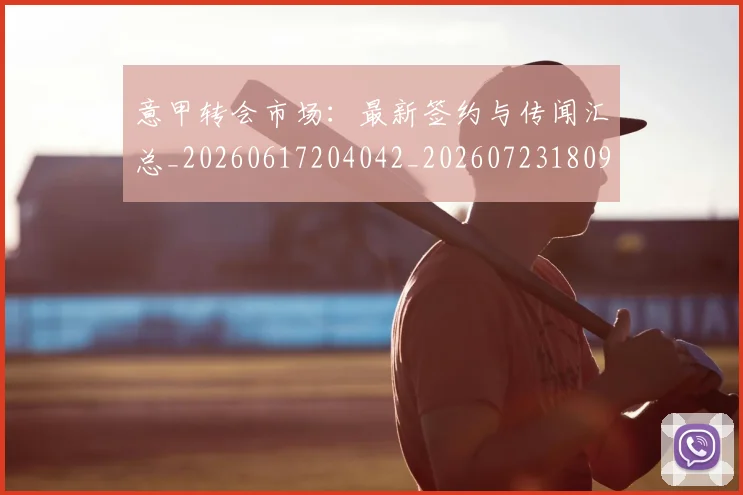 意甲转会市场：最新签约与传闻汇总_20260617204042_20260723180957