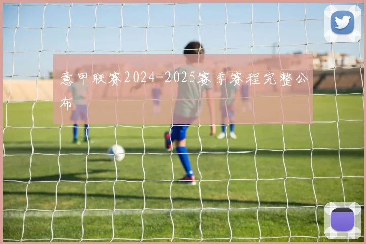 意甲联赛2024-2025赛季赛程完整公布