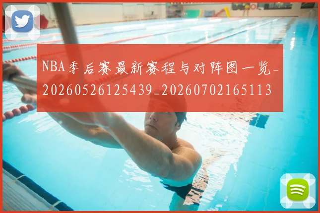 NBA季后赛最新赛程与对阵图一览_20260526125439_20260702165113