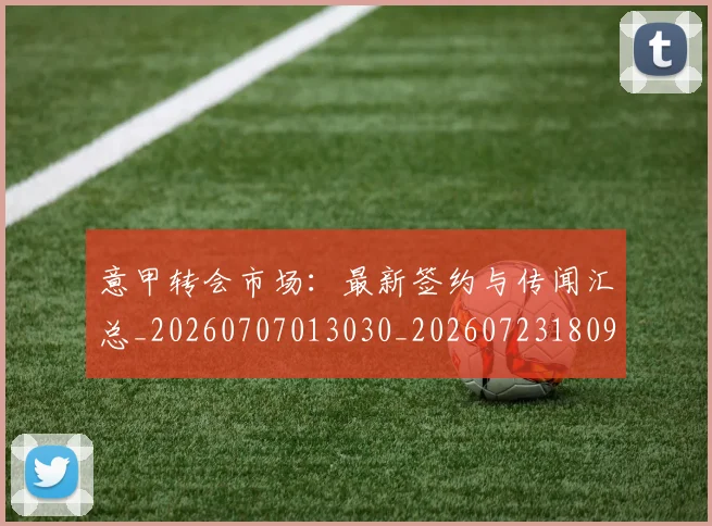 意甲转会市场:最新签约与传闻汇总_20260707013030_20260723180959