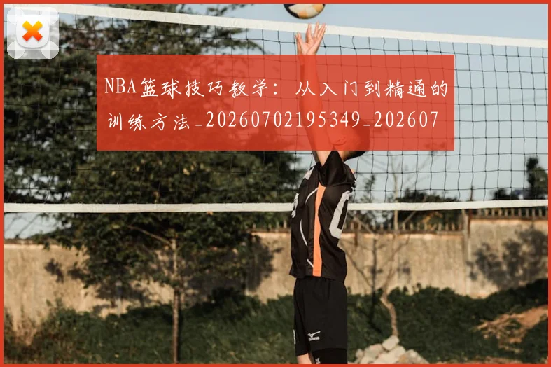 NBA篮球技巧教学：从入门到精通的训练方法_20260702195349_20260714214344