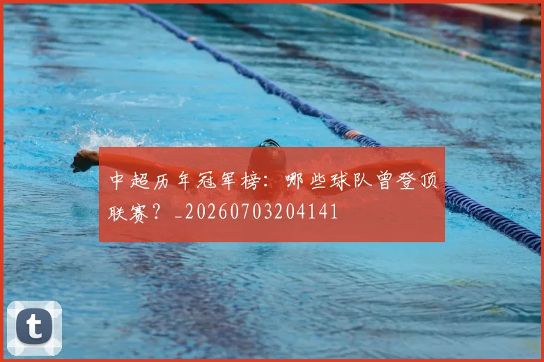 中超历年冠军榜:哪些球队曾登顶联赛?_20260703204141