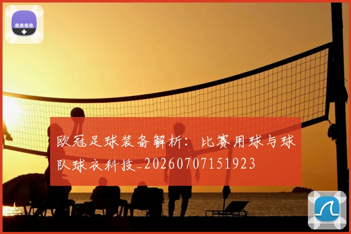欧冠足球装备解析：比赛用球与球队球衣科技_20260707151923