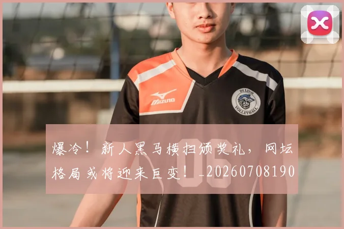 爆冷！新人黑马横扫颁奖礼，网坛格局或将迎来巨变！_20260708190949_20260802155315