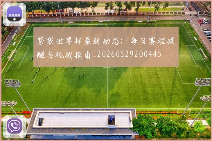 紧跟世界杯最新动态：每日赛程提醒与观战指南_20260529200445