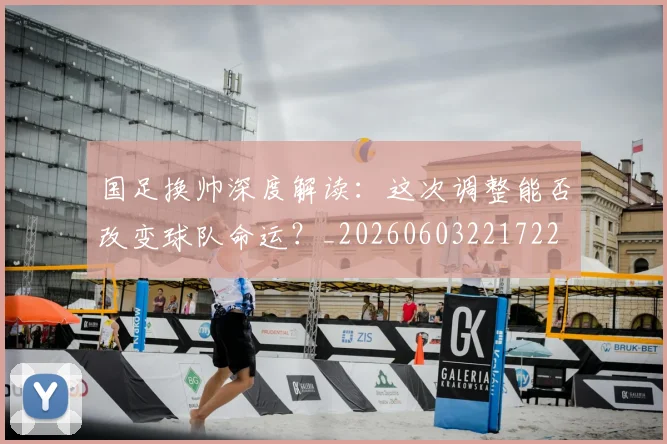国足换帅深度解读：这次调整能否改变球队命运？_20260603221722