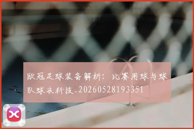 欧冠足球装备解析:比赛用球与球队球衣科技_20260528193351