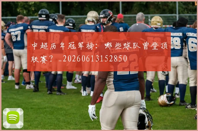 中超历年冠军榜:哪些球队曾登顶联赛?_20260613152850