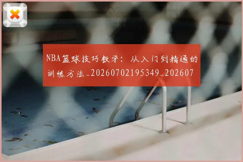 NBA篮球技巧教学:从入门到精通的训练方法_20260702195349_20260714214344