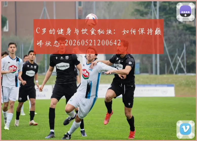 C罗的健身与饮食秘诀：如何保持巅峰状态_20260521200642