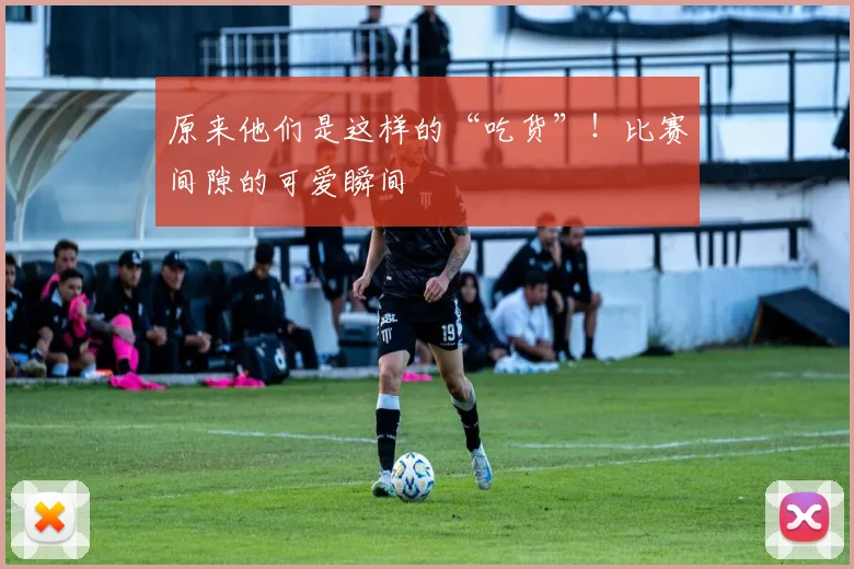 原来他们是这样的“吃货”！比赛间隙的可爱瞬间