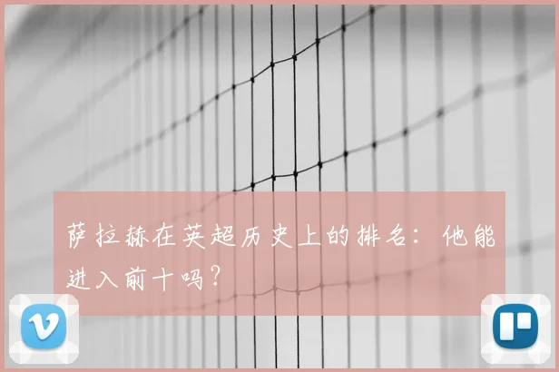 萨拉赫在英超历史上的排名：他能进入前十吗？