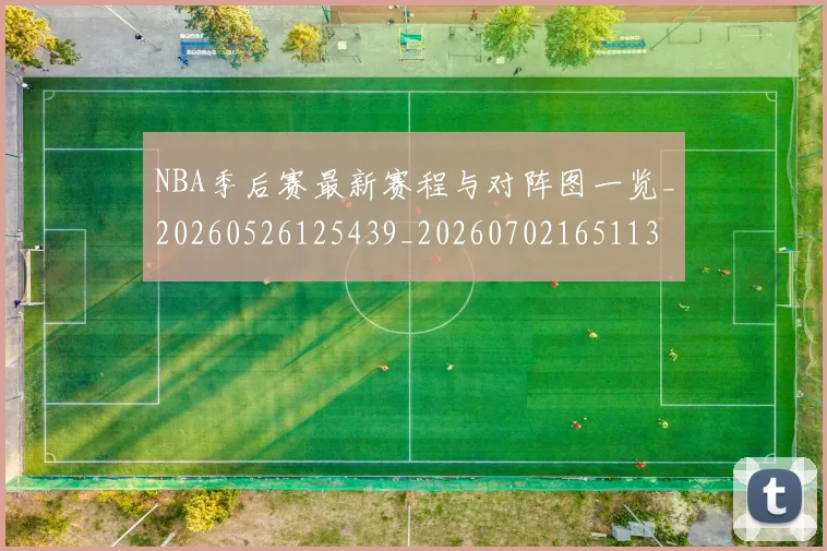 NBA季后赛最新赛程与对阵图一览_20260526125439_20260702165113