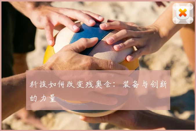 科技如何改变残奥会：装备与创新的力量