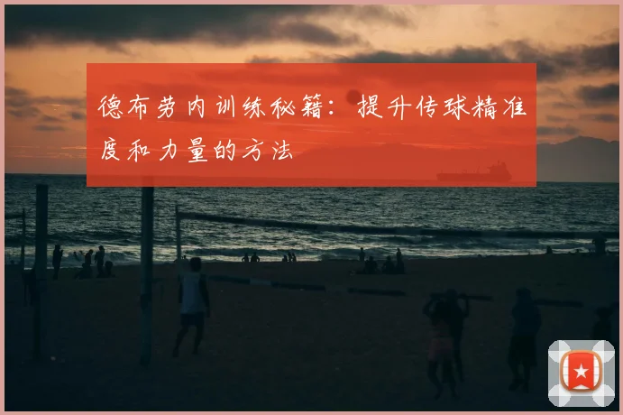 德布劳内训练秘籍：提升传球精准度和力量的方法