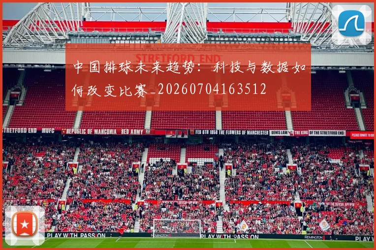中国排球未来趋势:科技与数据如何改变比赛_20260704163512