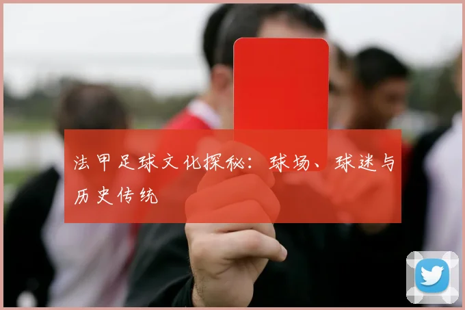 法甲足球文化探秘：球场、球迷与历史传统