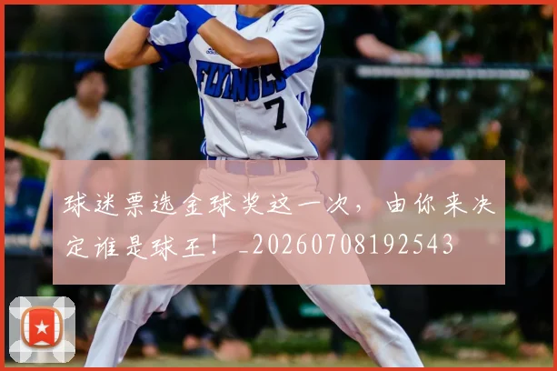 球迷票选金球奖这一次,由你来决定谁是球王!_20260708192543