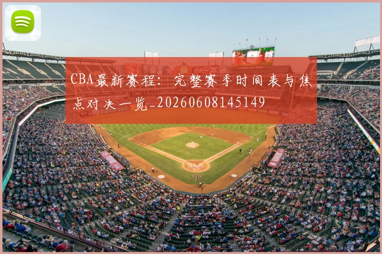 CBA最新赛程：完整赛季时间表与焦点对决一览_20260608145149