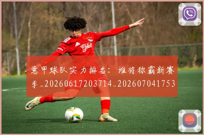 意甲球队实力排名：谁将称霸新赛季_20260617203714_20260704175340