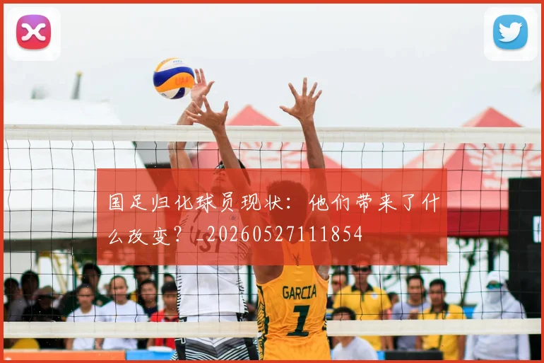 国足归化球员现状：他们带来了什么改变？_20260527111854