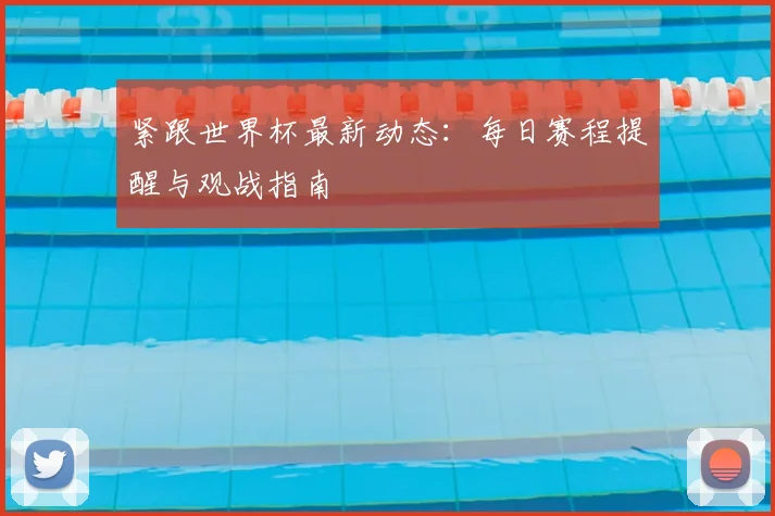紧跟世界杯最新动态:每日赛程提醒与观战指南