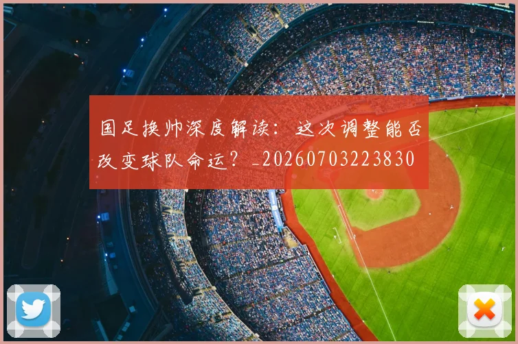 国足换帅深度解读：这次调整能否改变球队命运？_20260703223830