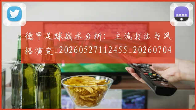 德甲足球战术分析:主流打法与风格演变_20260527112455_20260704173643