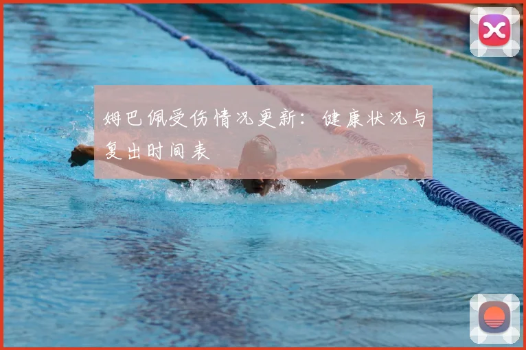 姆巴佩受伤情况更新：健康状况与复出时间表