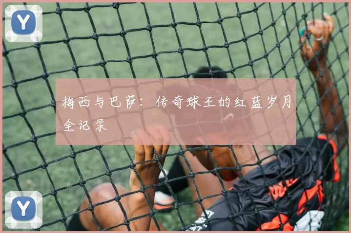 梅西与巴萨：传奇球王的红蓝岁月全记录