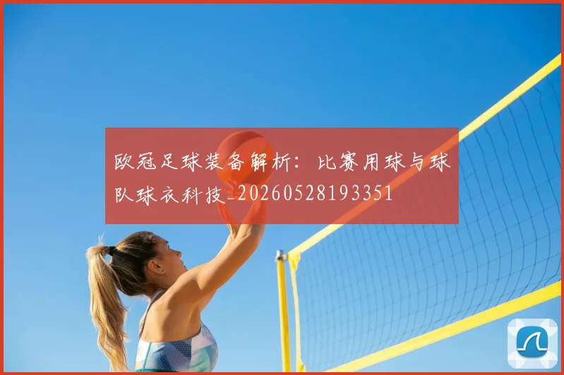 欧冠足球装备解析：比赛用球与球队球衣科技_20260528193351