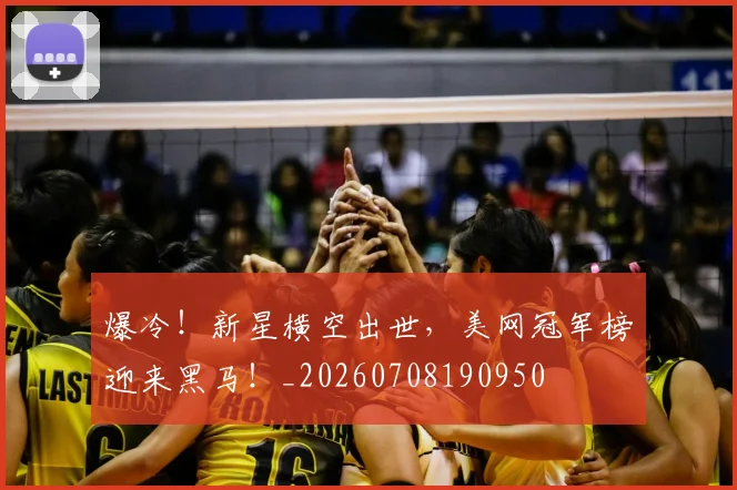 爆冷!新星横空出世,美网冠军榜迎来黑马!_20260708190950