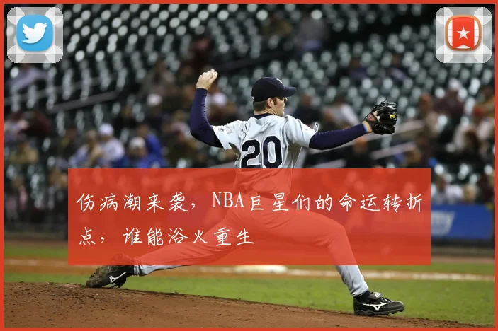 伤病潮来袭，NBA巨星们的命运转折点，谁能浴火重生