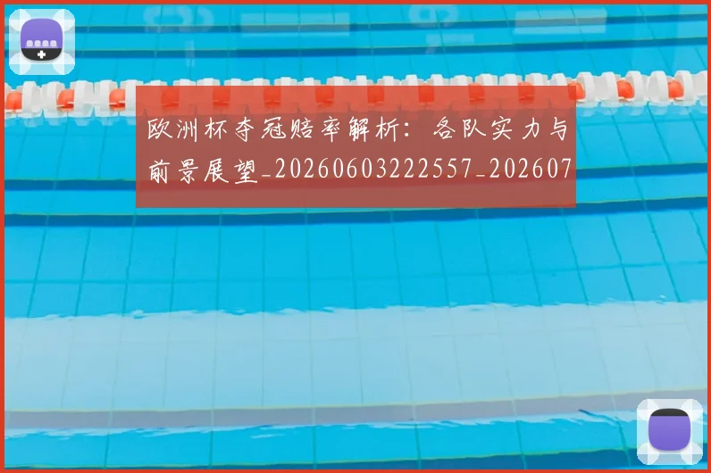 欧洲杯夺冠赔率解析：各队实力与前景展望_20260603222557_20260707152347