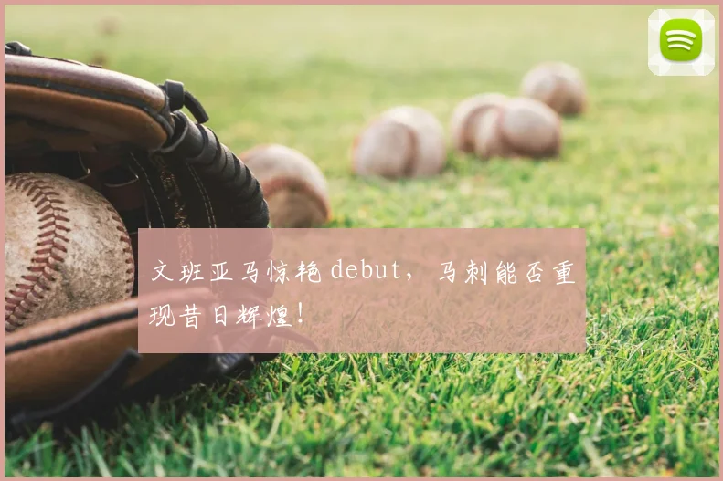 文班亚马惊艳 debut，马刺能否重现昔日辉煌！