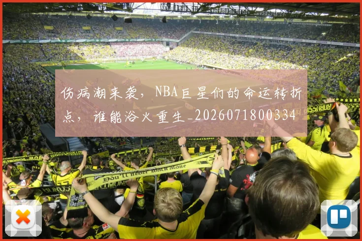 伤病潮来袭,NBA巨星们的命运转折点,谁能浴火重生_20260718003341