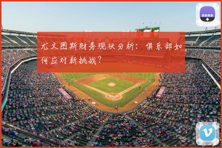 尤文图斯财务现状分析:俱乐部如何应对新挑战?