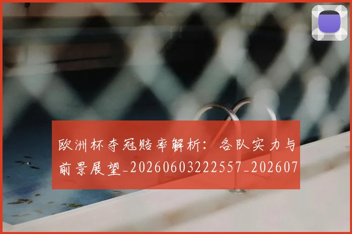 欧洲杯夺冠赔率解析：各队实力与前景展望_20260603222557_20260707152347_20260801165912