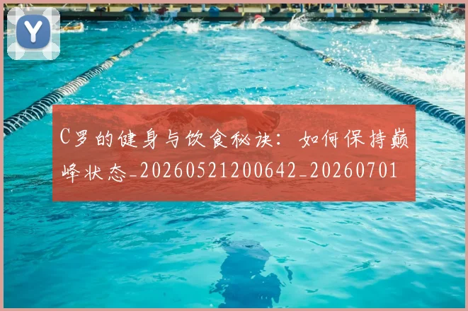 C罗的健身与饮食秘诀:如何保持巅峰状态_20260521200642_20260701213240_20260712051938