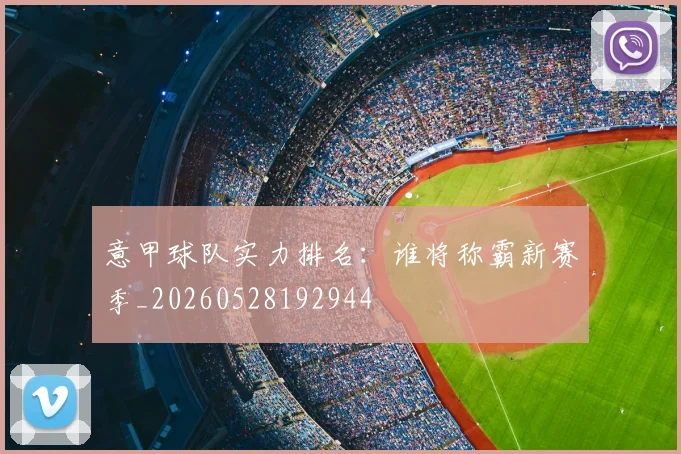 意甲球队实力排名：谁将称霸新赛季_20260528192944