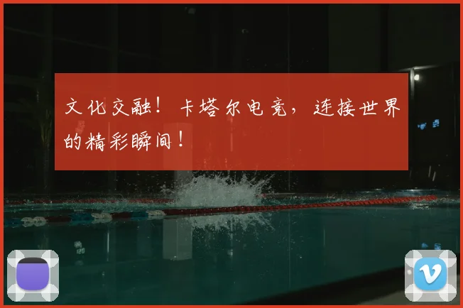 文化交融!卡塔尔电竞,连接世界的精彩瞬间!