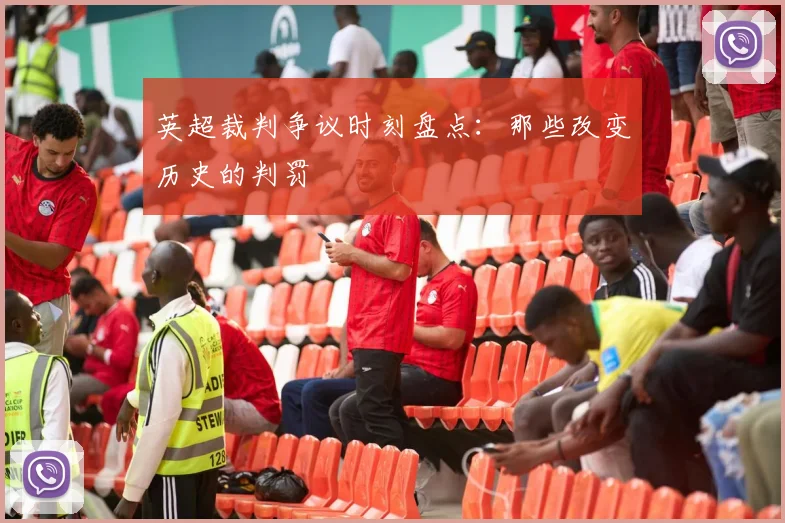 英超裁判争议时刻盘点：那些改变历史的判罚